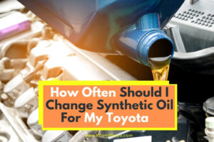How Often Should I Change Synthetic Oil For My Toyota? (Change Intervals)